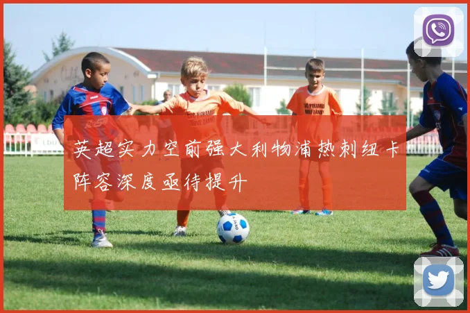 英超实力空前强大利物浦热刺纽卡阵容深度亟待提升