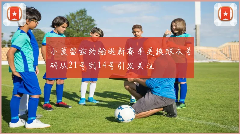 小莫雷兹约翰逊新赛季更换球衣号码从21号到14号引发关注