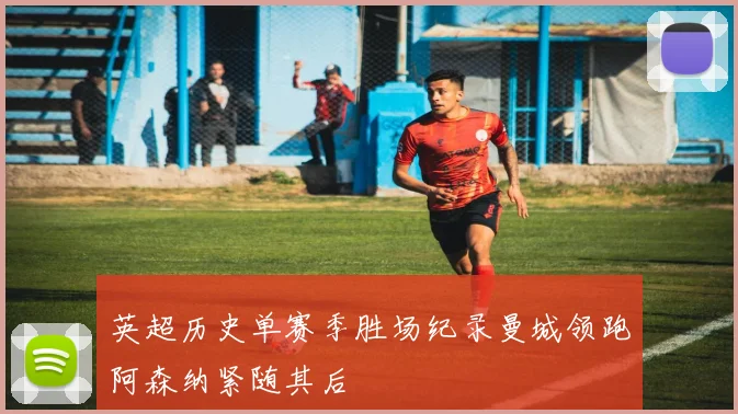 英超历史单赛季胜场纪录曼城领跑阿森纳紧随其后