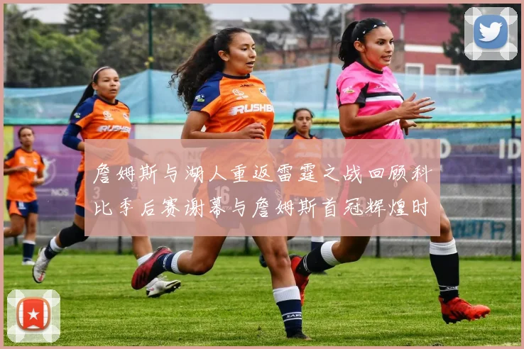 詹姆斯与湖人重返雷霆之战回顾科比季后赛谢幕与詹姆斯首冠辉煌时刻