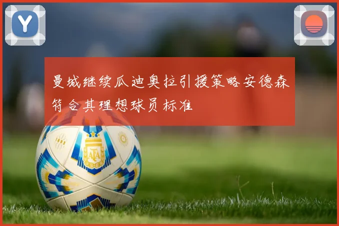 曼城继续瓜迪奥拉引援策略安德森符合其理想球员标准