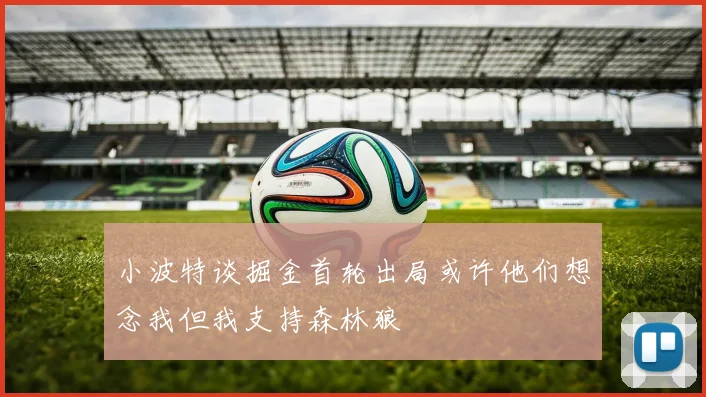 小波特谈掘金首轮出局或许他们想念我但我支持森林狼