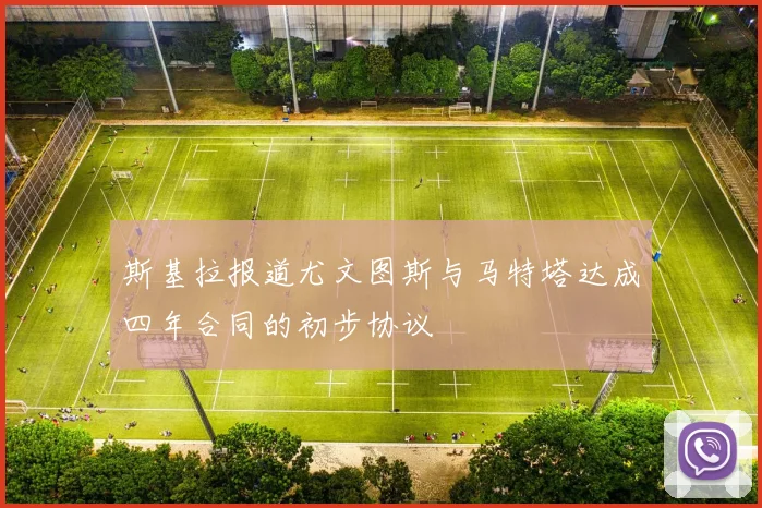 斯基拉报道尤文图斯与马特塔达成四年合同的初步协议