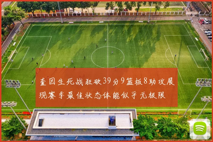 奎因生死战狂砍39分9篮板8助攻展现赛季最佳状态体能似乎无极限