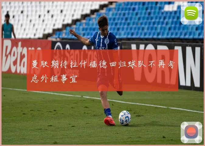 曼联期待拉什福德回归球队不再考虑外租事宜