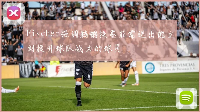 Fischer强调鹈鹕换墨菲需送出能立刻提升球队战力的球员