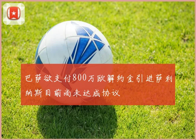 巴萨欲支付800万欧解约金引进萨利纳斯目前尚未达成协议
