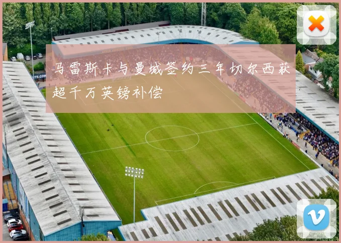 马雷斯卡与曼城签约三年切尔西获超千万英镑补偿